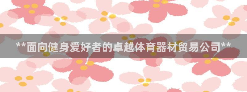 星奥娱乐集团股份有限公司：**面向健身爱好者的卓越体