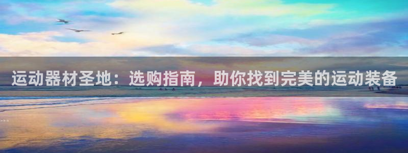 星欧娱乐公司创始人背景故事是什么：运动器材圣地：选购