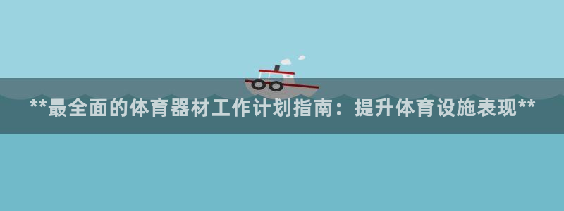 星欧娱乐平台怎么样啊：**最全面的体育器材工作计划指