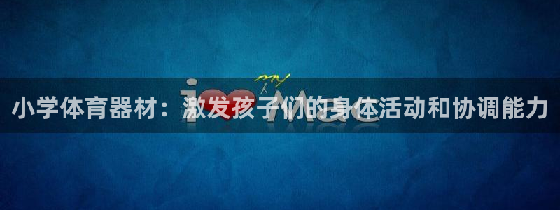 星欧娱乐平台怎么样啊知乎：小学体育器材：激发孩子们的