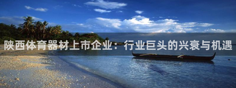 星欧娱乐官方客服联系方式电话：陕西体育器材上市企业：