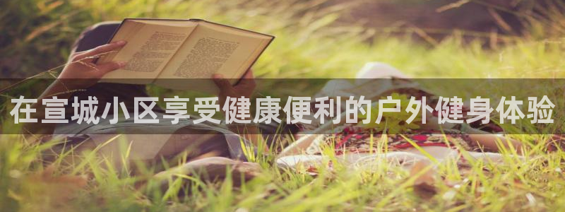 星欧娱乐联最新功能介绍：在宣城小区享受健康便利的户外