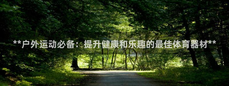 星欧娱乐的官方版本更新内容有哪些：**户外运动必备：