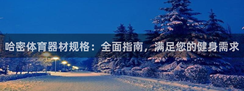 星欧娱乐是正规平台吗安全吗知乎：哈密体育器材规格：全面指南，