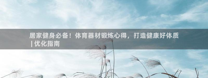 星欧娱乐平台方7O777：居家健身必备！体育器材锻炼