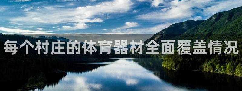 星欧娱乐平台测速线路：每个村庄的体育器材全面覆盖情况