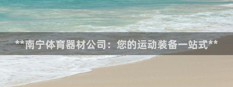 星欧娱乐挂机赚钱软件：**南宁体育器材公司：您的运动