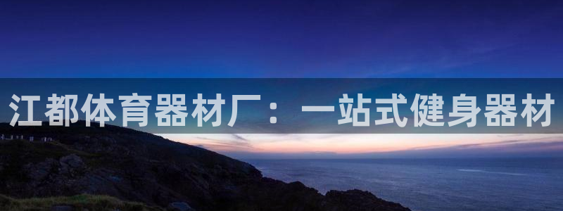 星欧娱乐官网下载安卓：江都体育器材厂：一站式健身器材