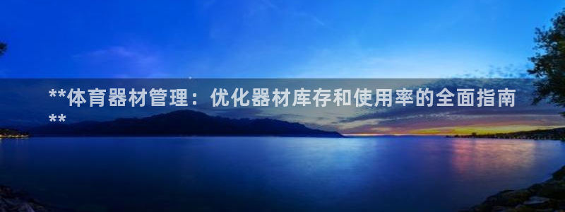 星欧娱乐挂机教程：**体育器材管理：优化器材库存和使