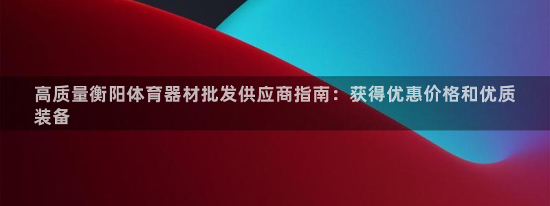 星欧娱乐平台怎么样知乎推荐：高质量衡阳体育器材批发供