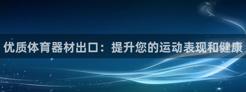 星欧娱乐公司电话号码：优质体育器材出口：提升您的运动