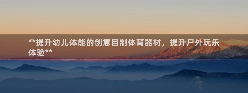星欧娱乐公司怎么样：**提升幼儿体能的创意自制体育器