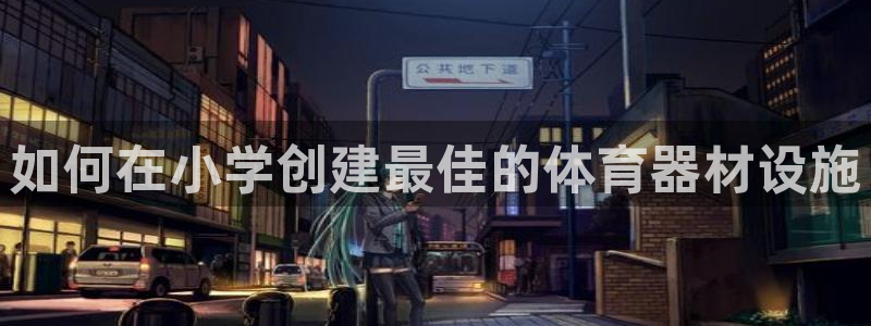 星欧娱乐平台测速线路设置：如何在小学创建最佳的体育器