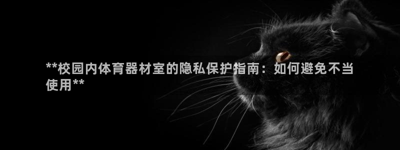 星欧娱乐挂机教程视频：**校园内体育器材室的隐私保护