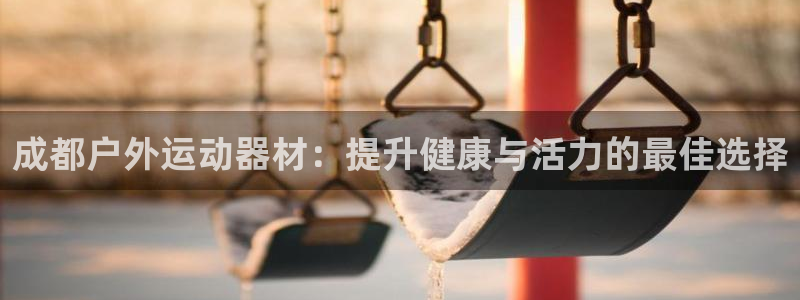 星欧娱乐最建议买的三个游戏账号：成都户外运动器材：提