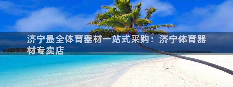 星奥娱乐怎么样：济宁最全体育器材一站式采购：济宁体育