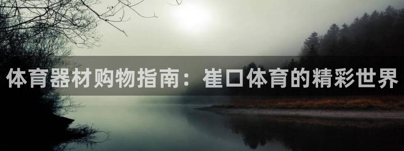 星娱乐online：体育器材购物指南：崔口体育的精彩世界