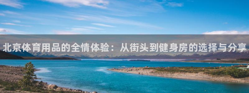 星欧娱乐挂机教程下载：北京体育用品的全情体验：从街头到健身房