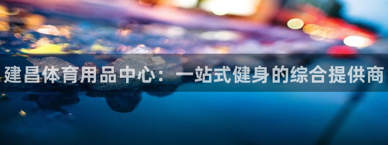 星娱乐online创作的原声胡歌吴磊：建昌体育用品中心：一站