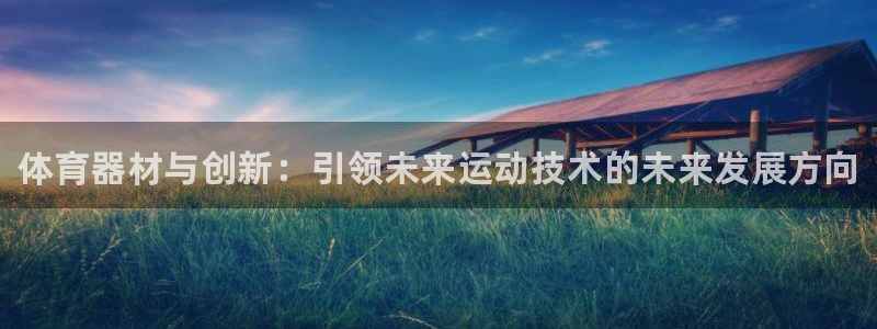 星欧娱乐联游戏评测：体育器材与创新：引领未来运动技术的未来发