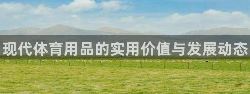 澳星国际娱乐集团：现代体育用品的实用价值与发展动态