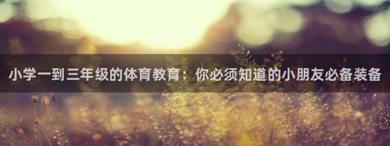 星欧娱乐伐官网注册：小学一到三年级的体育教育：你必须知道的小