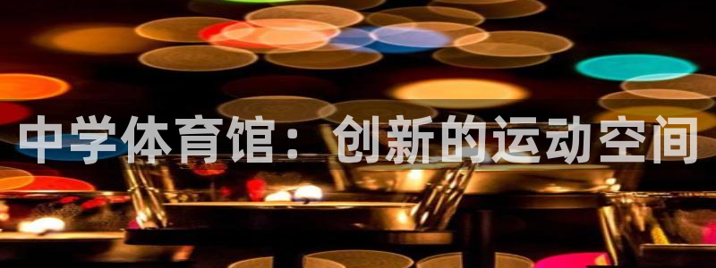 星奥娱乐旗下艺人：中学体育馆：创新的运动空间