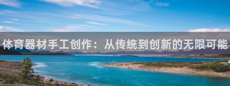 星欧娱乐彩票软件下载安装：体育器材手工创作：从传统到