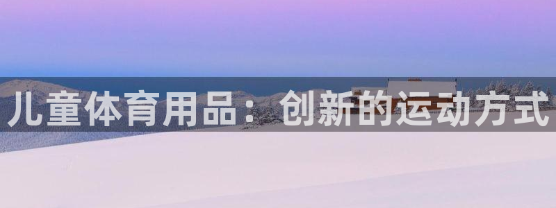 星游娱乐1官网下载：儿童体育用品：创新的运动方式